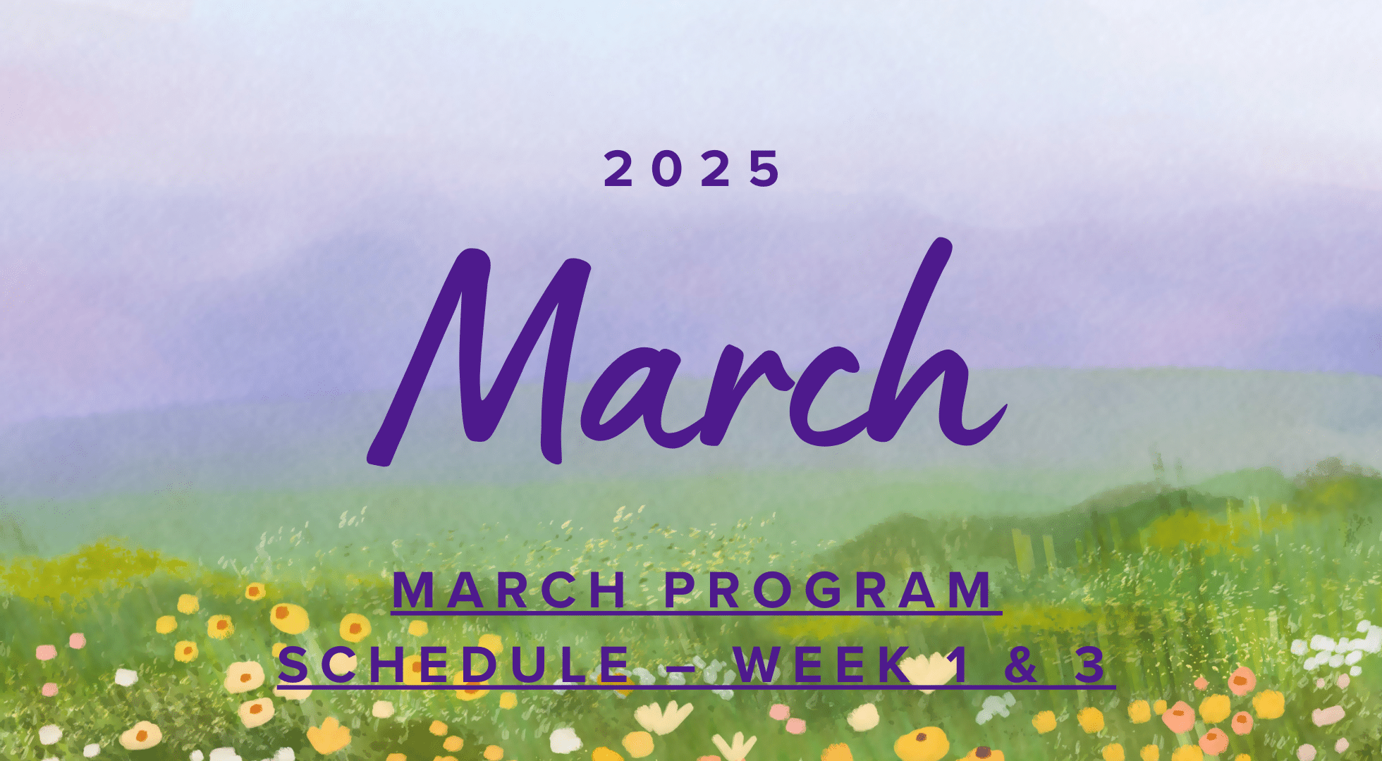 Text reads: "2025 March Program Schedule - Week 1 & 3" with a background of a watercolor field and flowers.